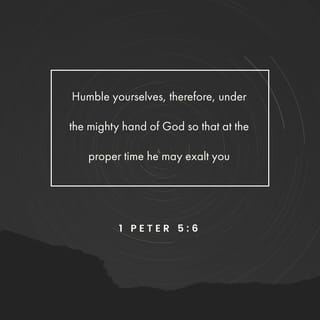 1 Peter 5:5-7 - Likewise, you who are younger, be subject to the elders. Clothe yourselves, all of you, with humility toward one another, for “God opposes the proud but gives grace to the humble.”
Humble yourselves, therefore, under the mighty hand of God so that at the proper time he may exalt you, casting all your anxieties on him, because he cares for you.