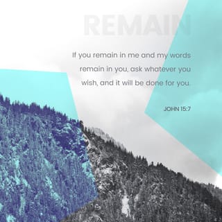 John 15:7-8 - If you remain in me and my words remain in you, ask whatever you wish, and it will be done for you. This is to my Father’s glory, that you bear much fruit, showing yourselves to be my disciples.