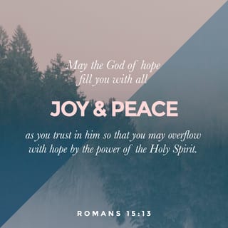Romans 15:13 - Now may God, the fountain of hope, fill you to overflowing with uncontainable joy and perfect peace as you trust in him. And may the power of the Holy Spirit continually surround your life with his super-abundance until you radiate with hope!