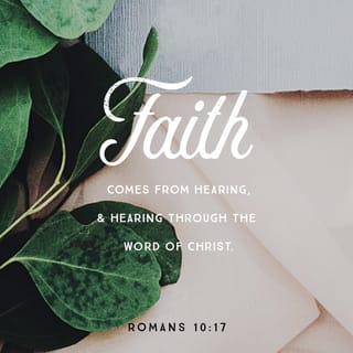 Romans 10:17 - So belief cometh of hearing, and hearing by the word of Christ.