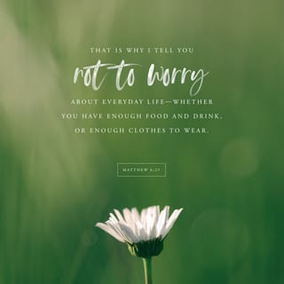 Matthew 6:25-30 - “Therefore I tell you, do not worry about your life, what you will eat or drink; or about your body, what you will wear. Is not life more than food, and the body more than clothes? Look at the birds of the air; they do not sow or reap or store away in barns, and yet your heavenly Father feeds them. Are you not much more valuable than they? Can any one of you by worrying add a single hour to your life?
“And why do you worry about clothes? See how the flowers of the field grow. They do not labor or spin. Yet I tell you that not even Solomon in all his splendor was dressed like one of these. If that is how God clothes the grass of the field, which is here today and tomorrow is thrown into the fire, will he not much more clothe you—you of little faith?
