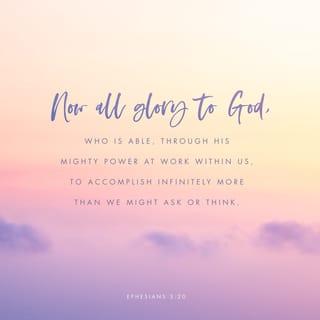 Ephesians 3:20-21-20-21 - God can do anything, you know—far more than you could ever imagine or guess or request in your wildest dreams! He does it not by pushing us around but by working within us, his Spirit deeply and gently within us.
Glory to God in the church!
Glory to God in the Messiah, in Jesus!
Glory down all the generations!
Glory through all millennia! Oh, yes!