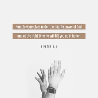 1 Peter 5:6 - Be humble under God’s powerful hand so he will lift you up when the right time comes.