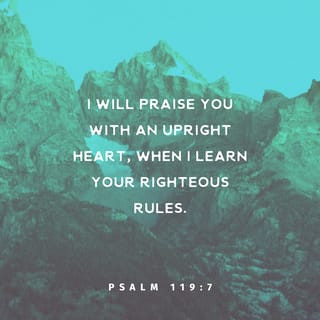 Psalms 119:7 - When I learned that your laws are fair,
I praised you with an honest heart.