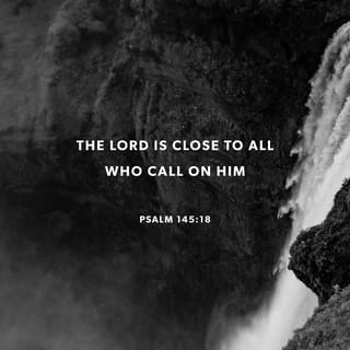 Psalm 145:17-18 - The LORD is righteous in all his ways,
And holy in all his works.

The LORD is nigh unto all them that call upon him,
To all that call upon him in truth.