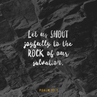 Psalms 95:1 - Come, let us sing for joy to the LORD;
let us shout aloud to the Rock of our salvation.