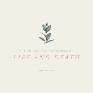 Proverbs 18:20-21 - A man’s stomach shall be satisfied from the fruit of his mouth;
From the produce of his lips he shall be filled.
Death and life are in the power of the tongue,
And those who love it will eat its fruit.