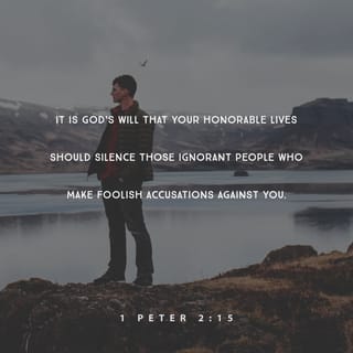 1 Peter 2:15 - It is God’s will that your honorable lives should silence those ignorant people who make foolish accusations against you.