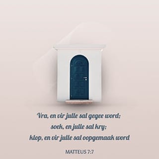 MATTEUS 7:7 - “Vra, en vir julle sal gegee word; soek, en julle sal kry; klop, en vir julle sal oopgemaak word