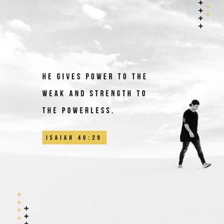 Isaiah 40:28-29 - Have you not known?
Have you not heard?
The everlasting God, the LORD,
The Creator of the ends of the earth,
Neither faints nor is weary.
His understanding is unsearchable.
He gives power to the weak,
And to those who have no might He increases strength.