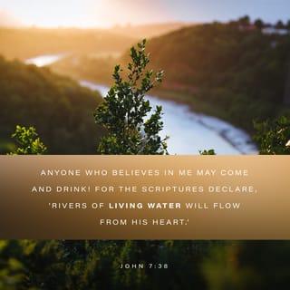 John 7:38-39 - Anyone who believes in me may come and drink! For the Scriptures declare, ‘Rivers of living water will flow from his heart.’” (When he said “living water,” he was speaking of the Spirit, who would be given to everyone believing in him. But the Spirit had not yet been given, because Jesus had not yet entered into his glory.)