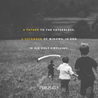 Psalms 68:4-5 - Sing to God, sing praises to His name;
Extol Him who rides on the clouds,
By His name YAH,
And rejoice before Him.
A father of the fatherless, a defender of widows,
Is God in His holy habitation.