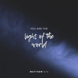 Matthew 5:14 - “You are the light that gives light to the world. A city that is built on a hill cannot be hidden.