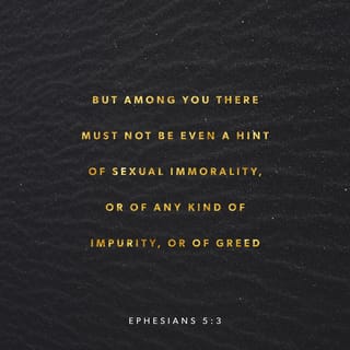 Ephesians 5:3 - Let there be no sexual immorality, impurity, or greed among you. Such sins have no place among God’s people.