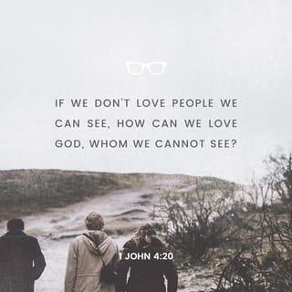 1 John 4:20 - If someone says, “I love God,” but hates a fellow believer, that person is a liar; for if we don’t love people we can see, how can we love God, whom we cannot see?