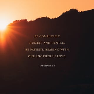 Ephesians 4:2-3 - with all humility and gentleness, with patience, bearing with one another in love, eager to maintain the unity of the Spirit in the bond of peace.