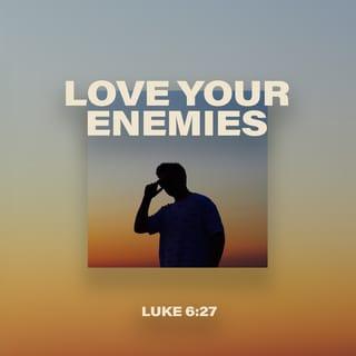 Luke 6:27 - “But to you who are willing to listen, I say, love your enemies! Do good to those who hate you.