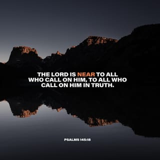 Psalms 145:17-18 - The LORD is righteous in all His ways
And kind in all His deeds.
The LORD is near to all who call upon Him,
To all who call upon Him in truth.