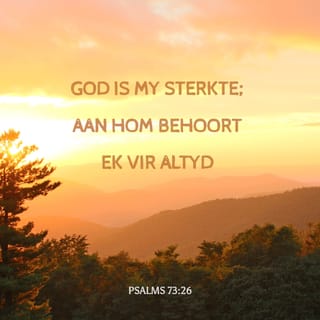 PSALMS 73:26 - Al is ek afgetakel na liggaam en gees,
God is my sterkte;
aan Hom behoort ek vir altyd.