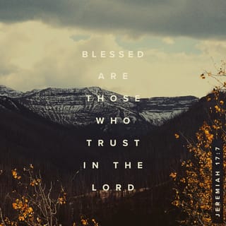 Jeremiah 17:7 - “Blessed is the man who trusts in the LORD,
whose trust is the LORD.