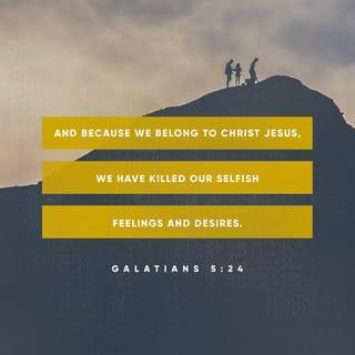 Galatians 5:24-26 - And they that are of Christ Jesus have crucified the flesh with the passions and the lusts thereof.
If we live by the Spirit, by the Spirit let us also walk. Let us not become vainglorious, provoking one another, envying one another.