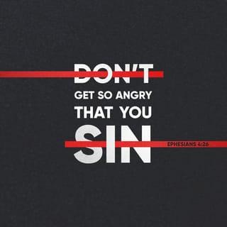 Ephesians 4:26-27 - “Be angry, and do not sin”: do not let the sun go down on your wrath, nor give place to the devil.