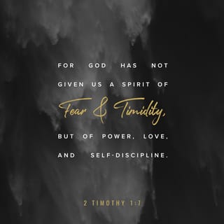 2 Timothy 1:7 - God did not give us a spirit that makes us afraid but a spirit of power and love and self-control.