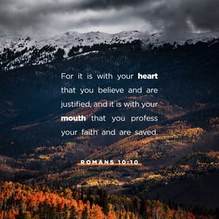 Romans 10:10-17 - For it is with your heart that you believe and are justified, and it is with your mouth that you profess your faith and are saved. As Scripture says, “Anyone who believes in him will never be put to shame.” For there is no difference between Jew and Gentile—the same Lord is Lord of all and richly blesses all who call on him, for, “Everyone who calls on the name of the Lord will be saved.”
How, then, can they call on the one they have not believed in? And how can they believe in the one of whom they have not heard? And how can they hear without someone preaching to them? And how can anyone preach unless they are sent? As it is written: “How beautiful are the feet of those who bring good news!”
But not all the Israelites accepted the good news. For Isaiah says, “Lord, who has believed our message?” Consequently, faith comes from hearing the message, and the message is heard through the word about Christ.