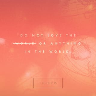 1 John 2:15 - Do not love the world [of sin that opposes God and His precepts], nor the things that are in the world. If anyone loves the world, the love of the Father is not in him.