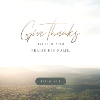Psalms 100:4 - Enter his gates with thanksgiving
and his courts with praise.
Give thanks to him and bless his name.