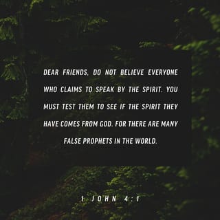 1 John 4:1-21 - Dear friends, do not believe everyone who claims to speak by the Spirit. You must test them to see if the spirit they have comes from God. For there are many false prophets in the world. This is how we know if they have the Spirit of God: If a person claiming to be a prophet acknowledges that Jesus Christ came in a real body, that person has the Spirit of God. But if someone claims to be a prophet and does not acknowledge the truth about Jesus, that person is not from God. Such a person has the spirit of the Antichrist, which you heard is coming into the world and indeed is already here.
But you belong to God, my dear children. You have already won a victory over those people, because the Spirit who lives in you is greater than the spirit who lives in the world. Those people belong to this world, so they speak from the world’s viewpoint, and the world listens to them. But we belong to God, and those who know God listen to us. If they do not belong to God, they do not listen to us. That is how we know if someone has the Spirit of truth or the spirit of deception.

Dear friends, let us continue to love one another, for love comes from God. Anyone who loves is a child of God and knows God. But anyone who does not love does not know God, for God is love.
God showed how much he loved us by sending his one and only Son into the world so that we might have eternal life through him. This is real love—not that we loved God, but that he loved us and sent his Son as a sacrifice to take away our sins.
Dear friends, since God loved us that much, we surely ought to love each other. No one has ever seen God. But if we love each other, God lives in us, and his love is brought to full expression in us.
And God has given us his Spirit as proof that we live in him and he in us. Furthermore, we have seen with our own eyes and now testify that the Father sent his Son to be the Savior of the world. All who declare that Jesus is the Son of God have God living in them, and they live in God. We know how much God loves us, and we have put our trust in his love.
God is love, and all who live in love live in God, and God lives in them. And as we live in God, our love grows more perfect. So we will not be afraid on the day of judgment, but we can face him with confidence because we live like Jesus here in this world.
Such love has no fear, because perfect love expels all fear. If we are afraid, it is for fear of punishment, and this shows that we have not fully experienced his perfect love. We love each other because he loved us first.
If someone says, “I love God,” but hates a fellow believer, that person is a liar; for if we don’t love people we can see, how can we love God, whom we cannot see? And he has given us this command: Those who love God must also love their fellow believers.
