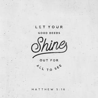 Matthew 5:15-16 - nor does anyone light a lamp and put it under a basket, but on the lampstand, and it gives light to all who are in the house. Let your light shine before men in such a way that they may see your good works, and glorify your Father who is in heaven.