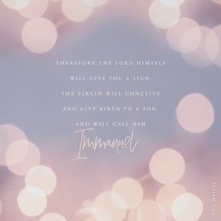 Isaiah 7:14 - Therefore the Lord himself will give you a sign. Behold, the virgin shall conceive and bear a son, and shall call his name Immanuel.