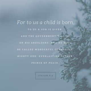 Isaiah 9:6 - A child has been born to us;
God has given a son to us.
He will be responsible for leading the people.
His name will be Wonderful Counselor, Powerful God,
Father Who Lives Forever, Prince of Peace.