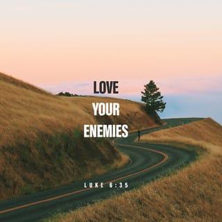 Luke 6:27-30 - “To you who are ready for the truth, I say this: Love your enemies. Let them bring out the best in you, not the worst. When someone gives you a hard time, respond with the supple moves of prayer for that person. If someone slaps you in the face, stand there and take it. If someone grabs your shirt, giftwrap your best coat and make a present of it. If someone takes unfair advantage of you, use the occasion to practice the servant life. No more payback. Live generously.