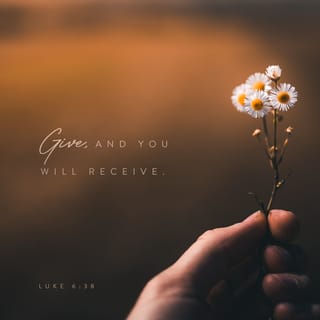 Luke 6:38 - give, and it will be given to you. Good measure, pressed down, shaken together, running over, will be put into your lap. For with the measure you use it will be measured back to you.”