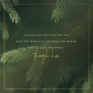 John 3:16-17 - For God so loved the world, that he gave his only begotten Son, that whosoever believeth in him should not perish, but have everlasting life. For God sent not his Son into the world to condemn the world; but that the world through him might be saved.