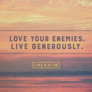 Luke 6:27 - “But to you who are willing to listen, I say, love your enemies! Do good to those who hate you.