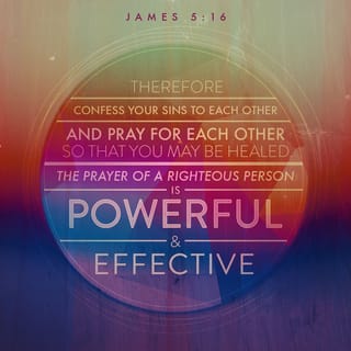 James 5:15-16 - And the prayer of faith will save the sick, and the Lord will raise him up. And if he has committed sins, he will be forgiven. Confess your trespasses to one another, and pray for one another, that you may be healed. The effective, fervent prayer of a righteous man avails much.