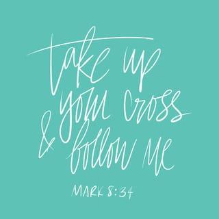 Mark 8:34 - Calling the crowd along with his disciples, he said to them, “If anyone wants to follow after me, let him deny himself, take up his cross, and follow me.
