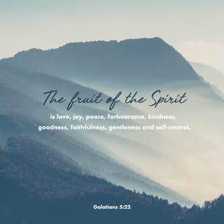 Galatians 5:22-26 - But the fruit of the Spirit is love, joy, peace, patience, kindness, goodness, faithfulness, gentleness, self-control; against such things there is no law. And those who belong to Christ Jesus have crucified the flesh with its passions and desires.
If we live by the Spirit, let us also keep in step with the Spirit. Let us not become conceited, provoking one another, envying one another.