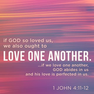 1 John 4:11-12 - Beloved, if God so loved us, we ought also to love one another. No man hath seen God at any time. If we love one another, God dwelleth in us, and his love is perfected in us.