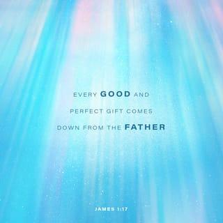 James 1:16-17 - Don’t be deceived, my dear brothers and sisters. Every good and perfect gift is from above, coming down from the Father of the heavenly lights, who does not change like shifting shadows.