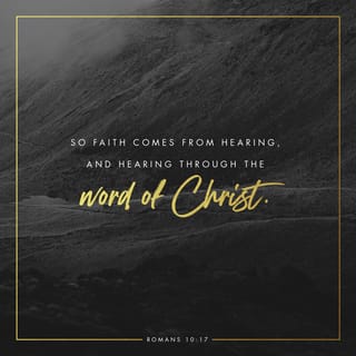 Romans 10:17 - So faith comes from hearing [what is told], and what is heard comes by the [preaching of the] message concerning Christ.