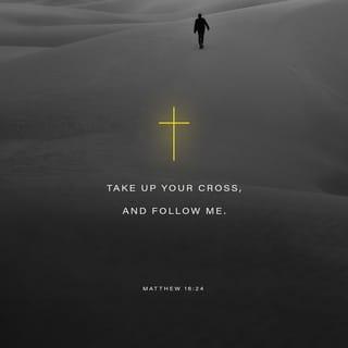 Matthew 16:24 - Then Jesus said to His disciples, “If anyone wishes to come after Me, he must deny himself, and take up his cross and follow Me.