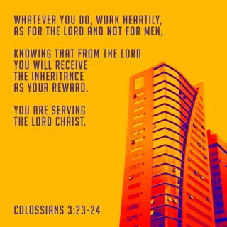 Colossians 3:22-25 - Servants, do what you’re told by your earthly masters. And don’t just do the minimum that will get you by. Do your best. Work from the heart for your real Master, for God, confident that you’ll get paid in full when you come into your inheritance. Keep in mind always that the ultimate Master you’re serving is Christ. The sullen servant who does shoddy work will be held responsible. Being a follower of Jesus doesn’t cover up bad work.