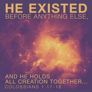 Colossians 1:16-17 - for in him were all things created, in the heavens and upon the earth, things visible and things invisible, whether thrones or dominions or principalities or powers; all things have been created through him, and unto him; and he is before all things, and in him all things consist.