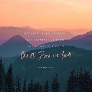 Romans 8:39 - nothing above us, nothing below us, nor anything else in the whole world will ever be able to separate us from the love of God that is in Christ Jesus our Lord.