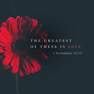 1 Corinthians 13:13 - So now faith, hope, and love abide, these three; but the greatest of these is love.