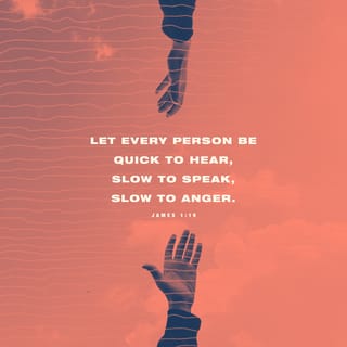 James 1:19 - This you know, my beloved brethren. But everyone must be quick to hear, slow to speak and slow to anger